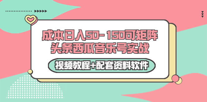 0成本日入50-150可矩阵头条西瓜音乐号实战（视频教程+配套资料软件）-铭创资源库