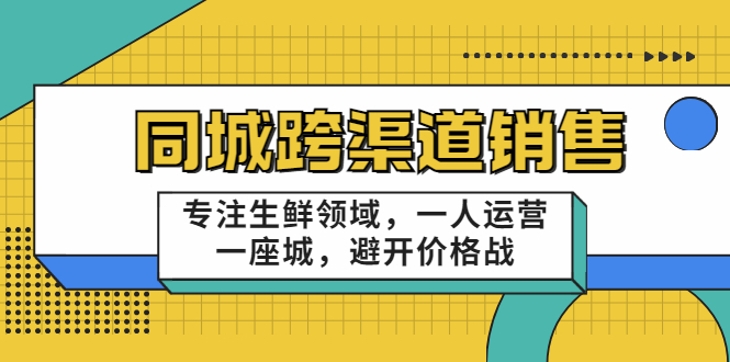 同城跨渠道销售，专注生鲜领域，一人运营一座城，避开价格战-铭创资源库