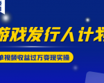 游戏发行人计划变现实操项目,单视频收益过万(34节视频课)-铭创资源库