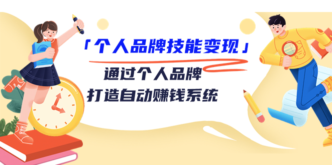 个人品牌技能变现课，通过个人品牌打造自动赚钱系统（视频课程）-铭创资源库