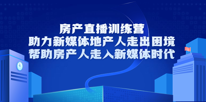 房产直播训练营，助力新媒体地产人走出困境，帮助房产人走入新媒体时代-铭创资源库