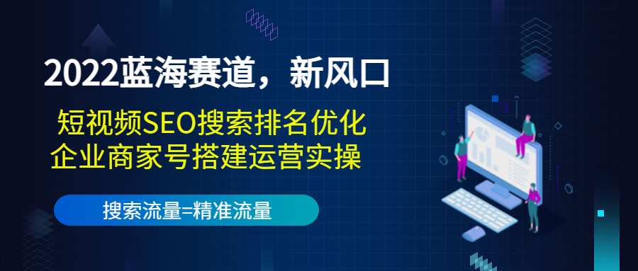 2022蓝海赛道，新风口：短视频SEO搜索排名优化+企业商家号搭建运营实操-铭创资源库