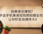 拍美食也赚钱?学会手机美食短视频拍摄全攻略,让你秒变自媒体大V-铭创资源库