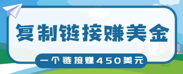 复制链接赚美元，一个链接可赚450+，利用链接点击即可赚钱的项目【视频教程】-铭创资源库