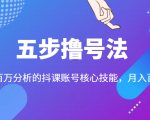 五步撸号法,掌握百万分析的抖课账号核心技能,从逻辑到实操-铭创资源库