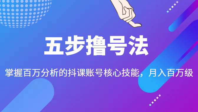 五步撸号法，掌握百万分析的抖课账号核心技能，从逻辑到实操-铭创资源库