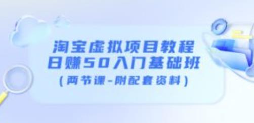 淘宝虚拟项目教程：日赚50入门基础班（两节课-附配套资料）-铭创资源库