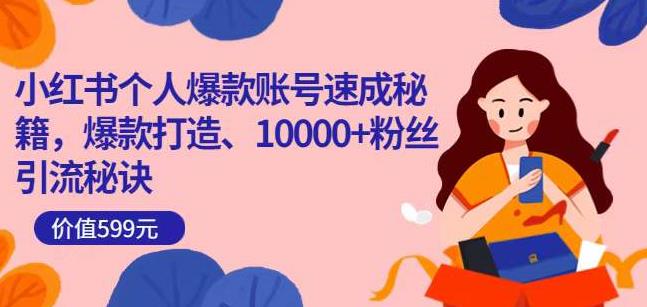小红书个人爆款账号速成秘籍，爆款打造、10000+粉丝引流秘诀-铭创资源库