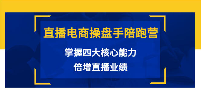 直播电商操盘手陪跑营：掌握四大核心能力，倍增直播业绩（价值980元）-铭创资源库