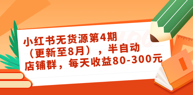 小红书无货源第4期（更新至8月），半自动店铺群，每天收益80-300-铭创资源库