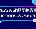 2022实战起号秘训营,千万级主播教您 0粉0作品实操起号(价值299元)-铭创资源库
