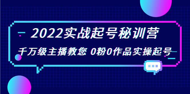 2022实战起号秘训营，千万级主播教您 0粉0作品实操起号（价值299元）-铭创资源库