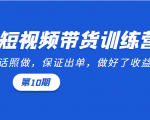 短视频带货训练营:听话照做,保证出单,做好了收益巨大(第10期)-铭创资源库