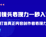 带你用镜头表现力一秒入戏打造真正内容创作者表现力(价值1580元)-铭创资源库