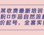 某最新收费培训内容:0粉0作品自然流量+正价起号,全套实操课-铭创资源库
