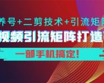 短视频引流矩阵打造7.0,养号+二剪技术+引流矩阵 一部手机搞定!-铭创资源库