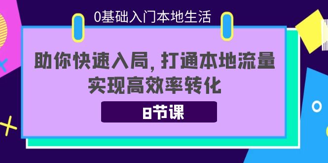 0基础入门本地生活：助你快速入局，8节课带你打通本地流量，实现高效率转化-铭创资源库