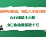 搞笑聊天账号,轻松入手高效变现,百万操盘手亲授,小白也能涨粉数十万-铭创资源库