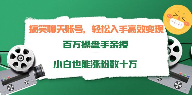 搞笑聊天账号，轻松入手高效变现，百万操盘手亲授，小白也能涨粉数十万-铭创资源库