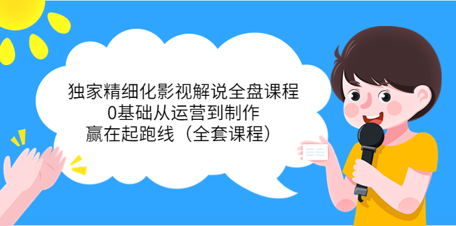 独家精细化影视解说全盘课程，0基础从运营到制作，赢在起跑线（全套课程）-铭创资源库