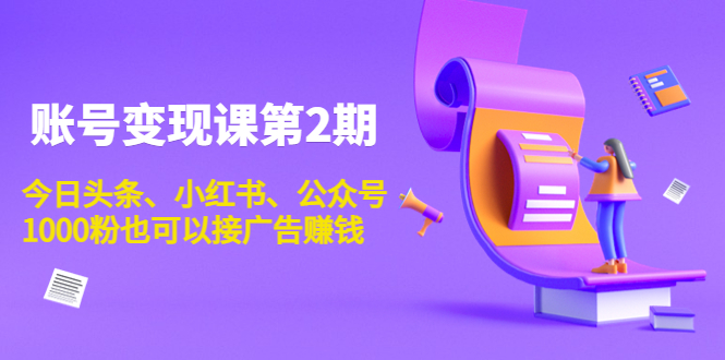 账号变现课第2期，今日头条、小红书、公众号，1000粉也可以接广告赚钱-铭创资源库