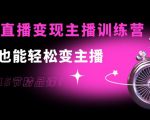 0基础直播变现主播训练营:新手也能轻松变主播,15节精品课-铭创资源库