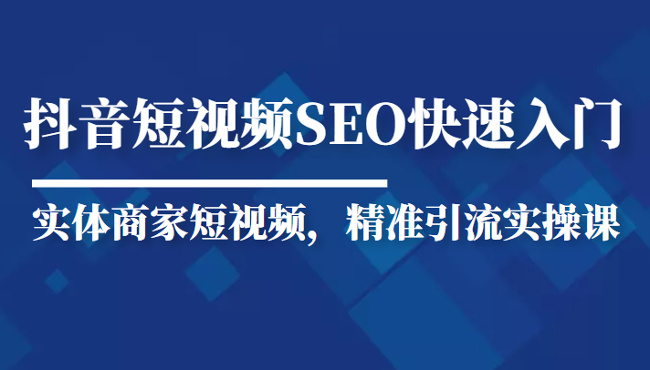 抖音短视频Seo搜索排名优化新手快速入门教程，实体商家短视频，精准引流实操课-铭创资源库