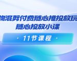 好物混剪付费随心推投放玩法,随心投放小课(11节课程)-铭创资源库