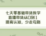 七天零基础带货教学,直播带货从0到1,提高认知,少走弯路-铭创资源库
