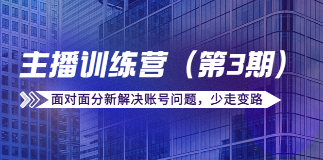 传媒主播训练营（第三期）面对面分新解决账号问题，少走变路（价值6000元）-铭创资源库