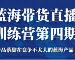 蓝海带货直播训练营第四期,把产品落脚在竞争不太大的蓝海产品上面(价值4980元)-铭创资源库