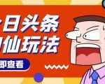 头条神仙玩法秒过原创,不需要剪辑文案配音,全程手机无脑操作,单号一天几十-铭创资源库