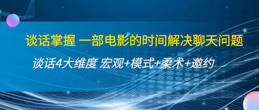 谈话掌握一部电影的时间解决聊天问题：谈话四大维度:宏观+模式+柔术+邀约-铭创资源库