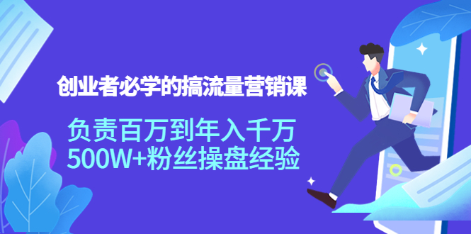 创业者必学的搞流量营销课：负责百万到年入千万，500W+粉丝操盘经验-铭创资源库