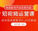 短视频运营课,适合短视频新手0-10万粉丝,快速起号产出优质内容(无水印)-铭创资源库