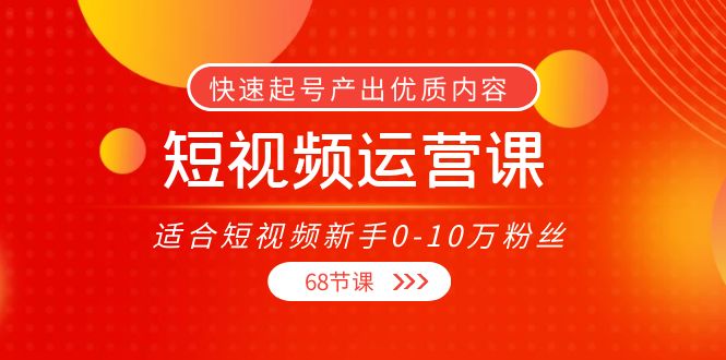 短视频运营课，适合短视频新手0-10万粉丝，快速起号产出优质内容（无水印）-铭创资源库