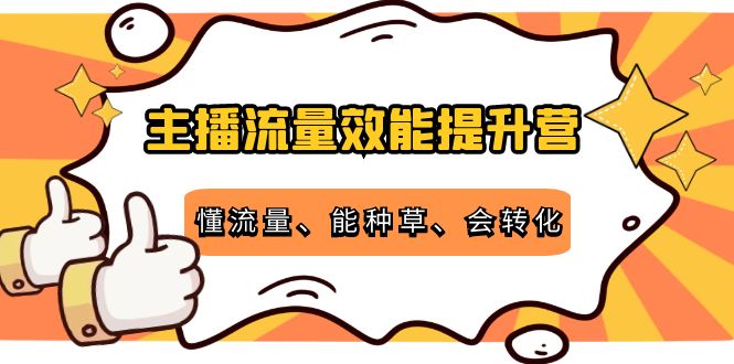 主播流量效能提升营：懂流量、能种草、会转化，清晰明确方法规则-铭创资源库