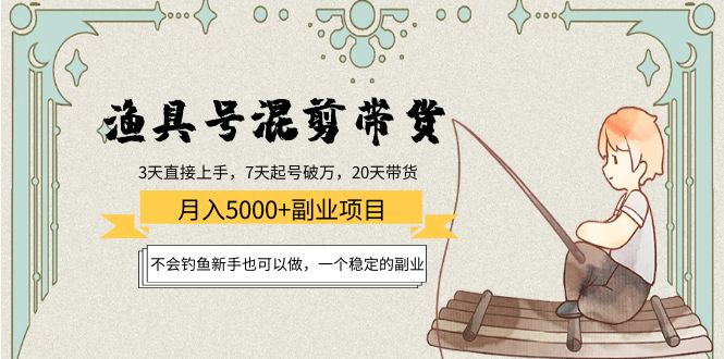 渔具号混剪带货月入5000+项目：不会钓鱼新手也可以做，一个稳定的副业-铭创资源库