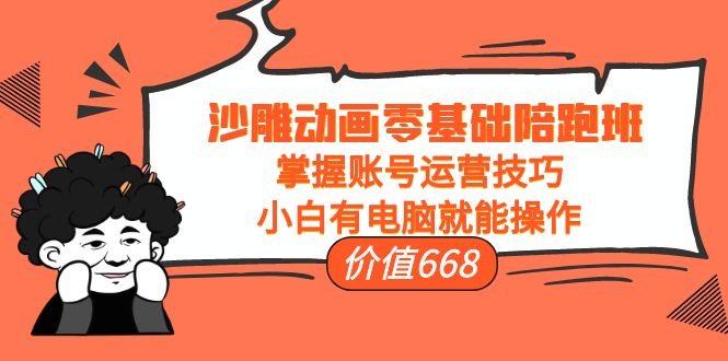 沙雕动画零基础陪跑班，掌握账号运营技巧，小白有电脑就能操作（价值668元）-铭创资源库