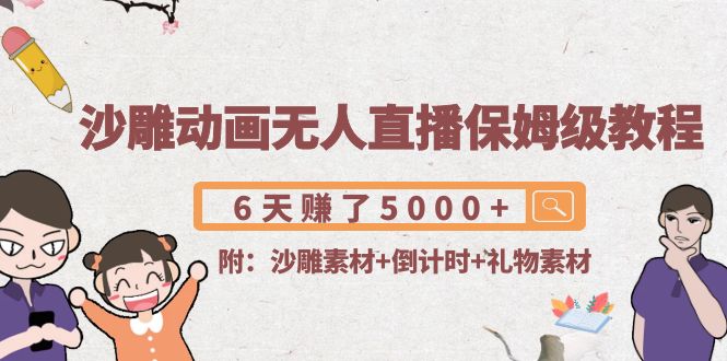 沙雕动画无人直播保姆级教程：6天赚了5000+(附沙雕素材+倒计时+礼物素材)-铭创资源库