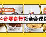 抖音零食带货全套课程:从0到1搭建账号,涨粉卖货(提供素材库)-铭创资源库