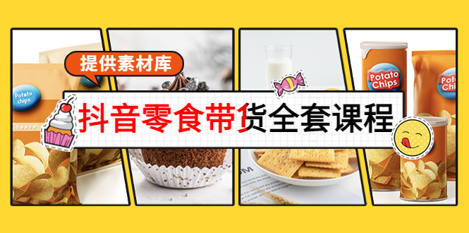 抖音零食带货全套课程：从0到1搭建账号，涨粉卖货（提供素材库）-铭创资源库