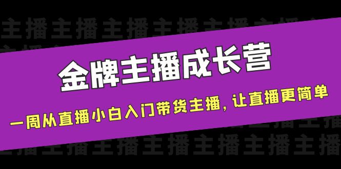 金牌主播成长营，一周从直播小白入门带货主播，让直播更简单-铭创资源库