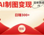 外面割998的智能ai制图,利用抖音变现项目,简单操作日赚300+【教程+软件】-铭创资源库