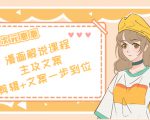 二次元·漫画解说课程——主攻文案,剪辑+文案一步到位(价值599元)-铭创资源库