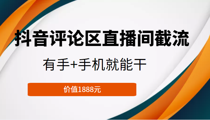 抖音评论区直播间截流，有手+手机就能干，门槛极低，模式可大量复制（价值1888元）-铭创资源库