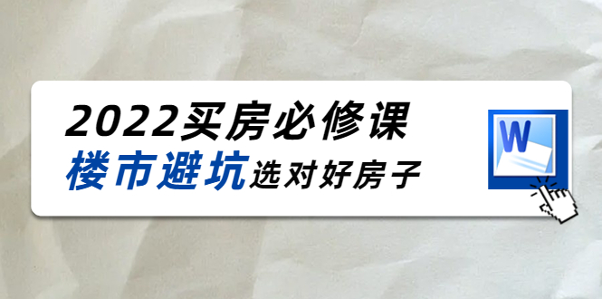 2022买房必修课：楼市避坑，选对好房子（21节干货课程）-铭创资源库