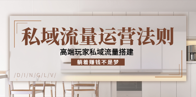 私域流量运营法则，高端玩家私域流量搭建，躺着赚钱不是梦-铭创资源库