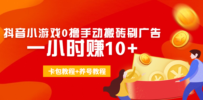 外面收费3980抖音小游戏0撸手动搬砖刷广告 一小时赚10+(卡包教程+养号教程)-铭创资源库