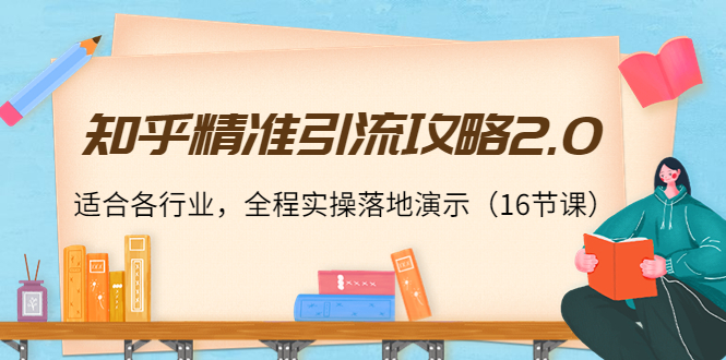 知乎精准引流攻略2.0，适合各行业，全程实操落地演示（16节课）-铭创资源库